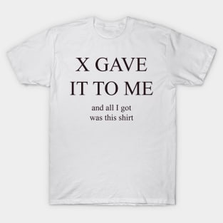 X GAVE IT TO ME T-Shirt